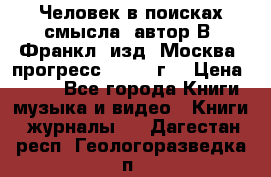 Человек в поисках смысла, автор В. Франкл, изд. Москва “прогресс“, 1990 г. › Цена ­ 500 - Все города Книги, музыка и видео » Книги, журналы   . Дагестан респ.,Геологоразведка п.